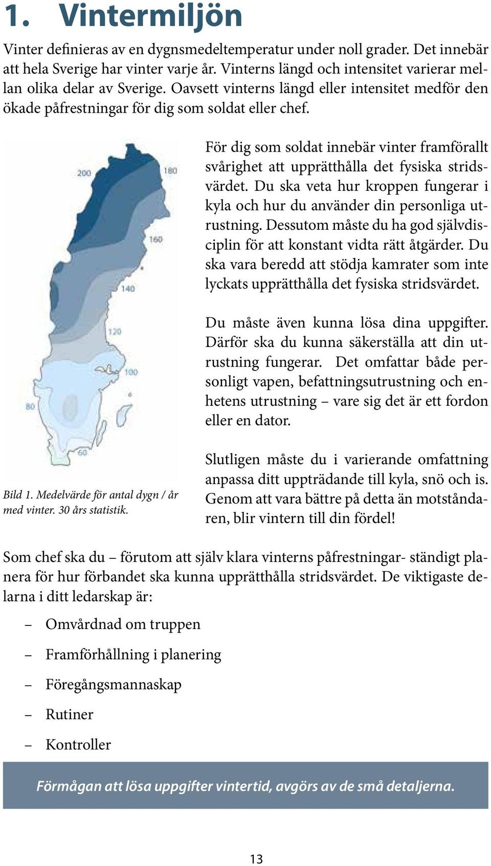 Du ska veta hur kroppen fungerar i kyla och hur du använder din personliga utrustning. Dessutom måste du ha god självdisciplin för att konstant vidta rätt åtgärder.