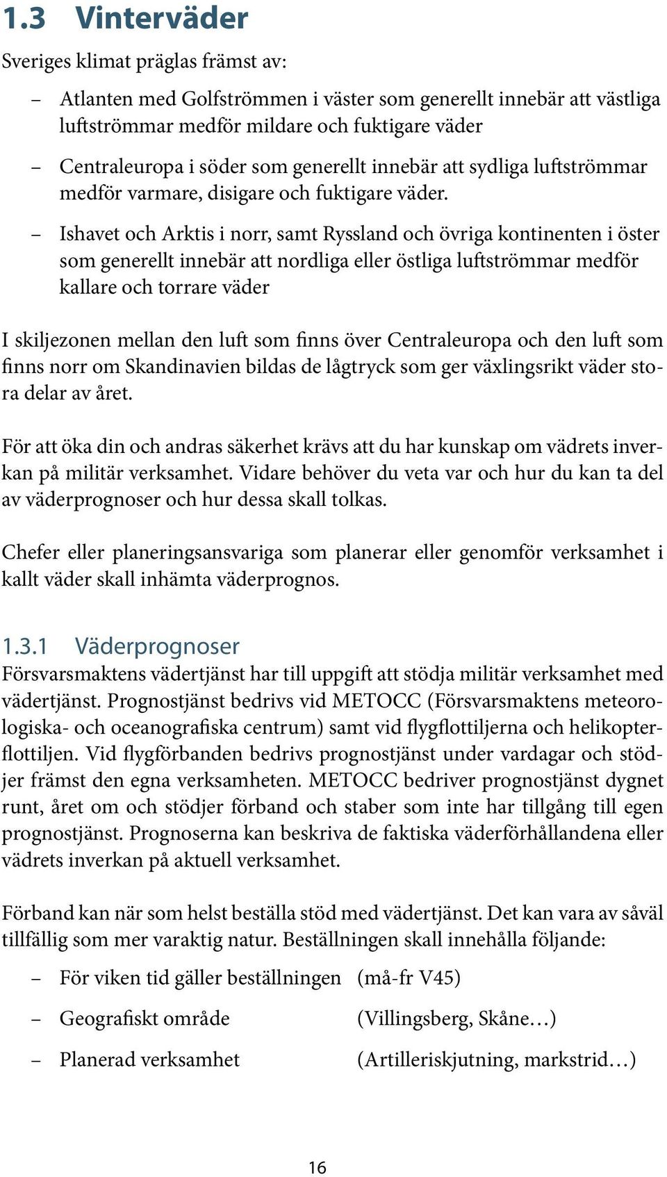 Ishavet och Arktis i norr, samt Ryssland och övriga kontinenten i öster som generellt innebär att nordliga eller östliga luftströmmar medför kallare och torrare väder I skiljezonen mellan den luft