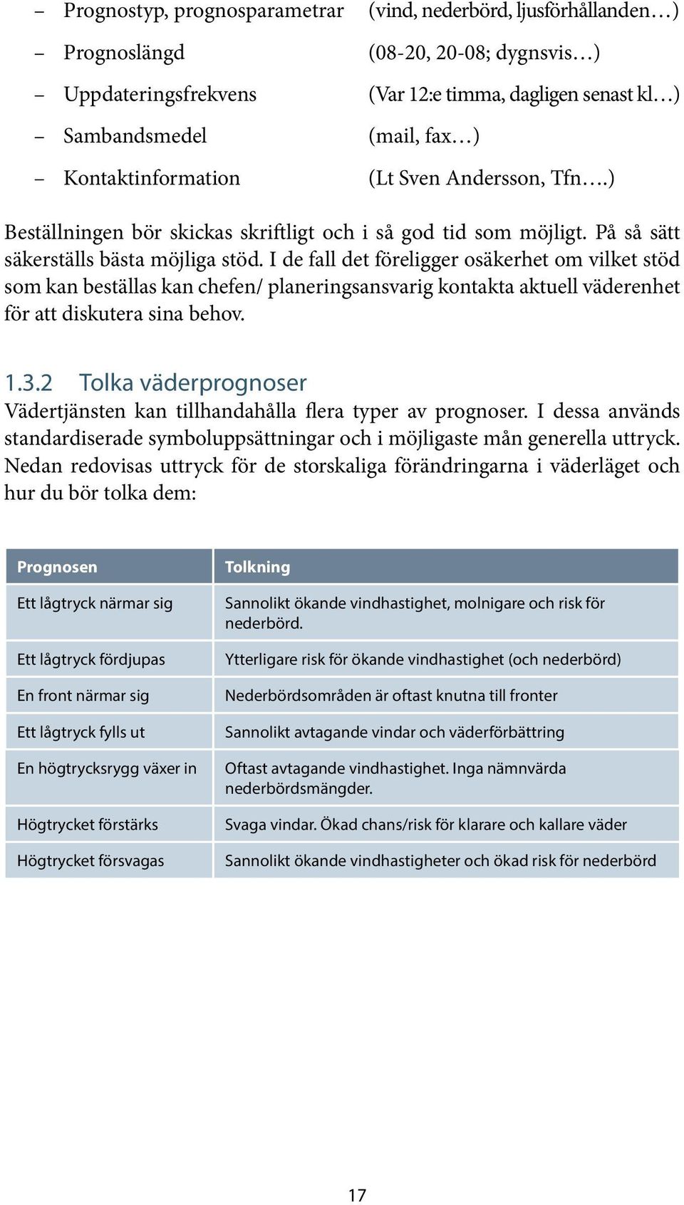 I de fall det föreligger osäkerhet om vilket stöd som kan beställas kan chefen/ planeringsansvarig kontakta aktuell väderenhet för att diskutera sina behov. 1.3.