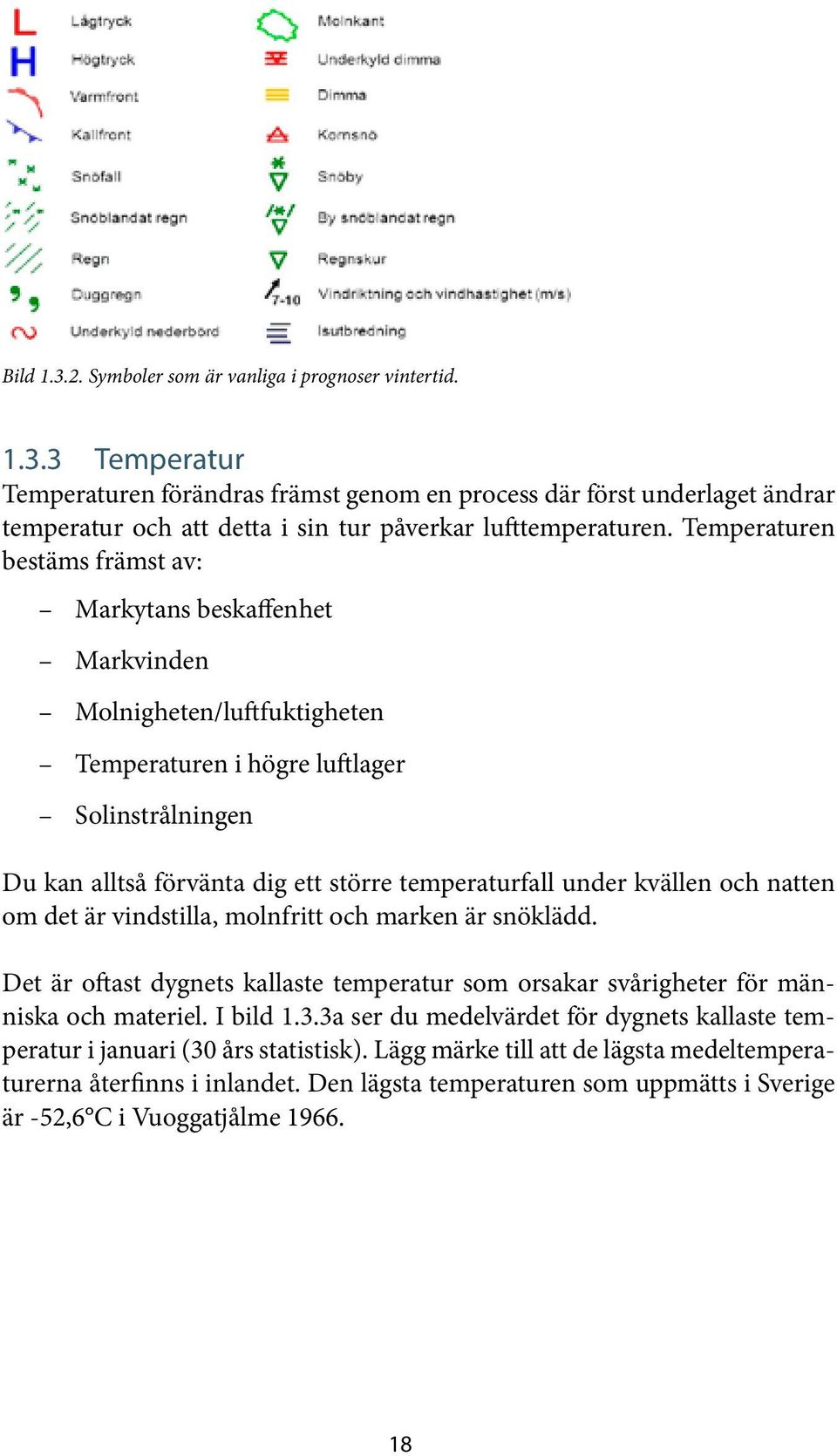 under kvällen och natten om det är vindstilla, molnfritt och marken är snöklädd. Det är oftast dygnets kallaste temperatur som orsakar svårigheter för människa och materiel. I bild 1.3.