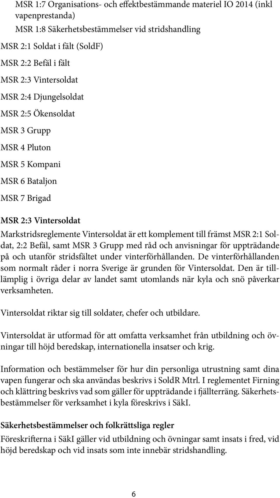 främst MSR 2:1 Soldat, 2:2 Befäl, samt MSR 3 Grupp med råd och anvisningar för uppträdande på och utanför stridsfältet under vinterförhållanden.