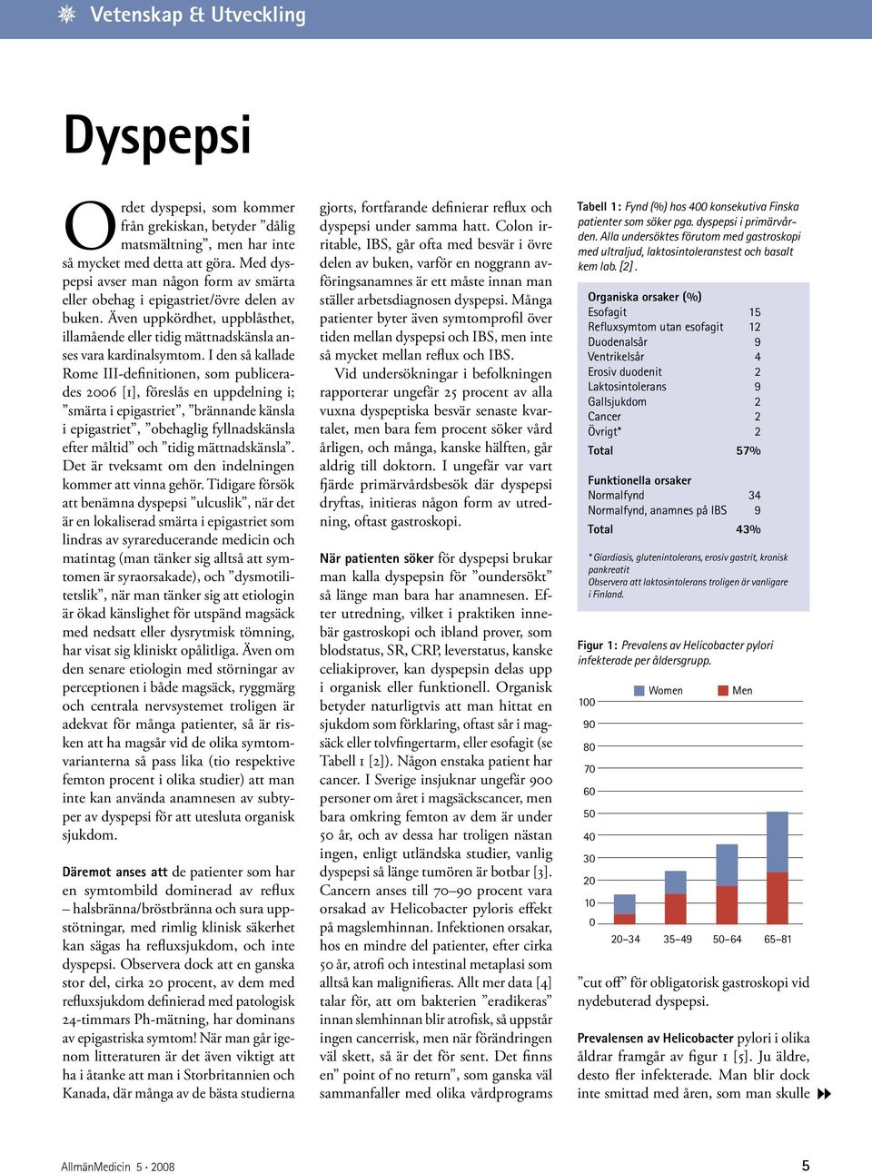 I den så kallade Rome III-definitionen, som publicerades 2006 [1], föreslås en uppdelning i; smärta i epigastriet, brännande känsla i epigastriet, obehaglig fyllnadskänsla efter måltid och tidig