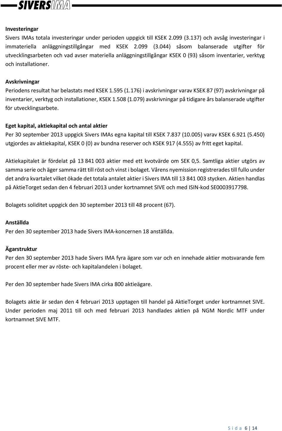 044) såsom balanserade utgifter för utvecklingsarbeten och vad avser materiella anläggningstillgångar KSEK 0 (93) såsom inventarier, verktyg och installationer.