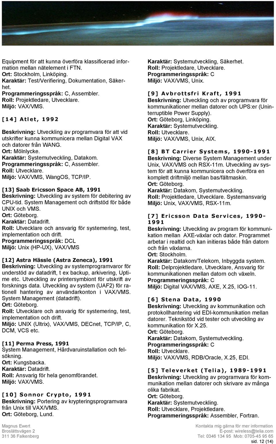 Ort: Mölnlycke. Karaktär: Systemutveckling, Datakom., Assembler. Miljö: VAX/VMS, WangOS, TCP/IP. [13] Saab Ericsson Space AB, 1991 Beskrivning: Utveckling av system för debitering av CPU-tid.