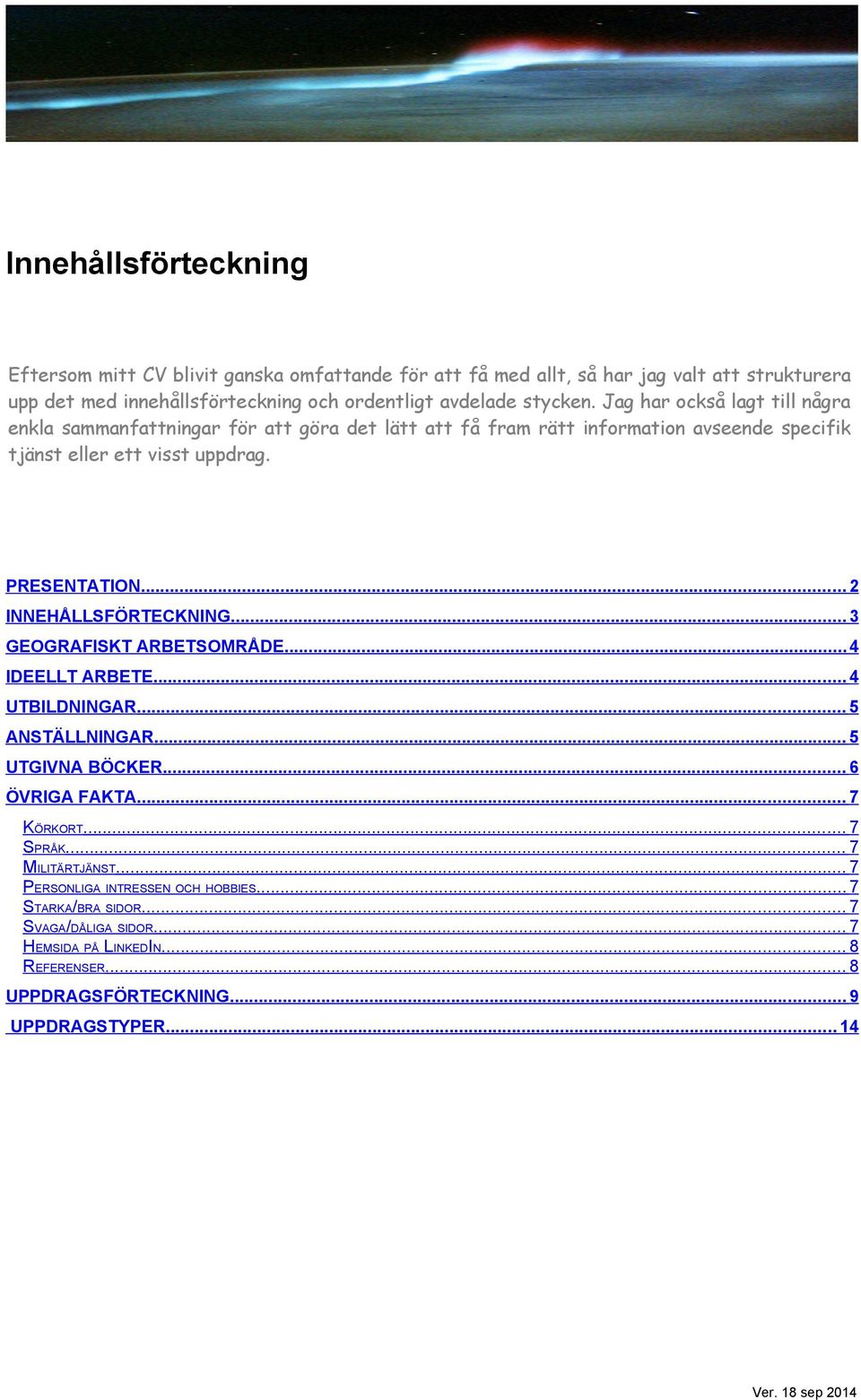 .. 2 INNEHÅLLSFÖRTECKNING... 3 GEOGRAFISKT ARBETSOMRÅDE... 4 IDEELLT ARBETE... 4 UTBILDNINGAR... 5 ANSTÄLLNINGAR... 5 UTGIVNA BÖCKER... 6 ÖVRIGA FAKTA... 7 KÖRKORT... 7 SPRÅK.