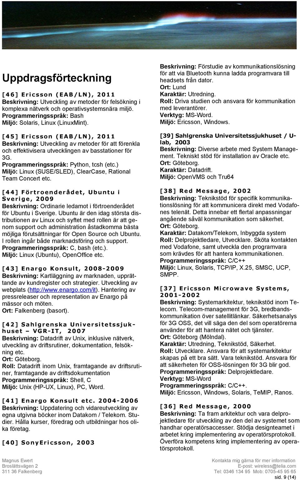 [ 4 5 ] E r i c s s o n ( E A B / L N ), 2 0 1 1 Beskrivning: Utveckling av metoder för att förenkla och effektivisera utvecklingen av basstationer för 3G. Programmeringsspråk: Python, tcsh (etc.