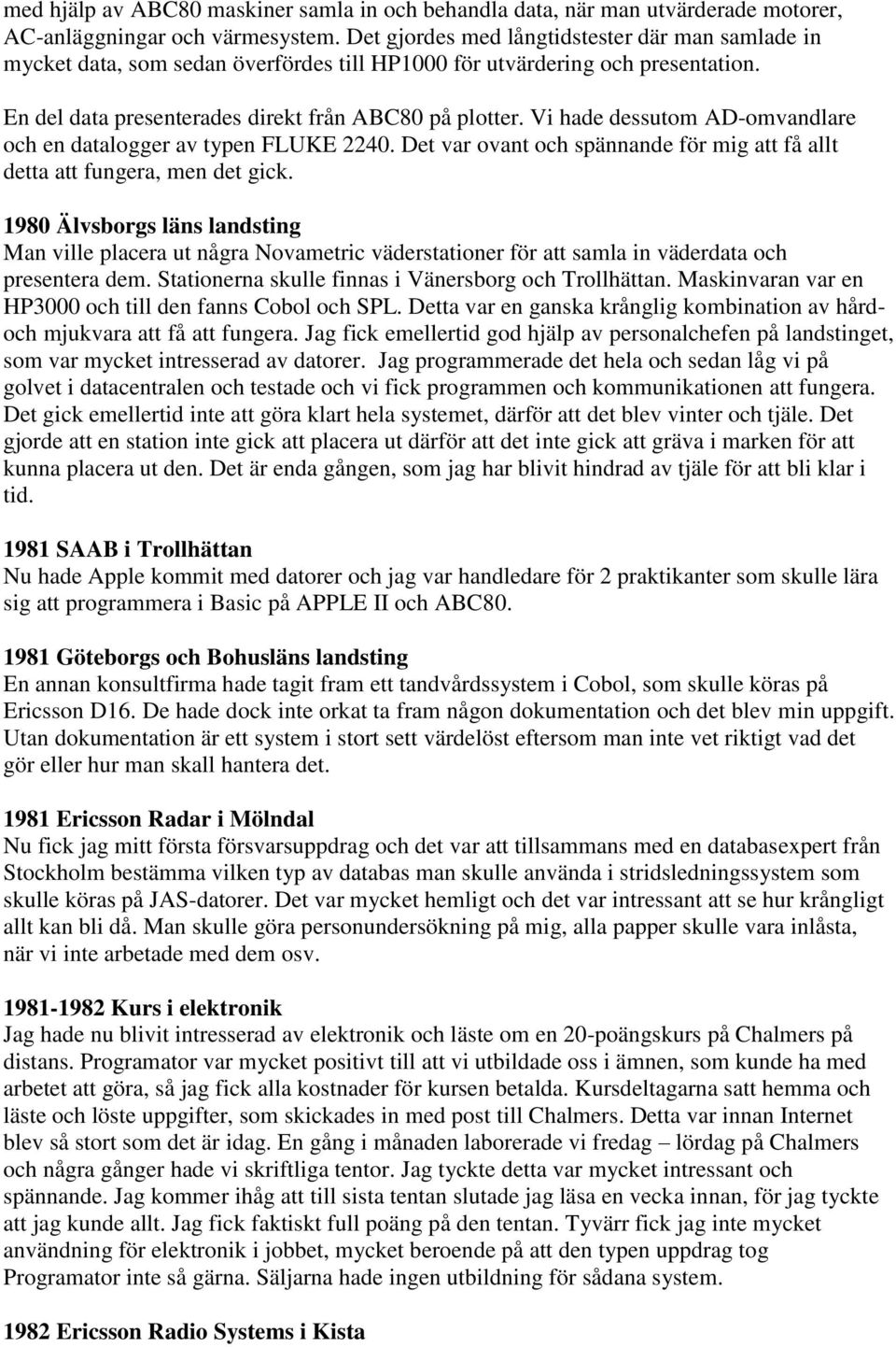 Vi hade dessutom AD-omvandlare och en datalogger av typen FLUKE 2240. Det var ovant och spännande för mig att få allt detta att fungera, men det gick.