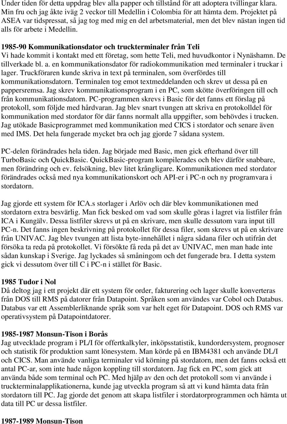 1985-90 Kommunikationsdator och truckterminaler från Teli Vi hade kommit i kontakt med ett företag, som hette Teli, med huvudkontor i Nynäshamn. De tillverkade bl. a.