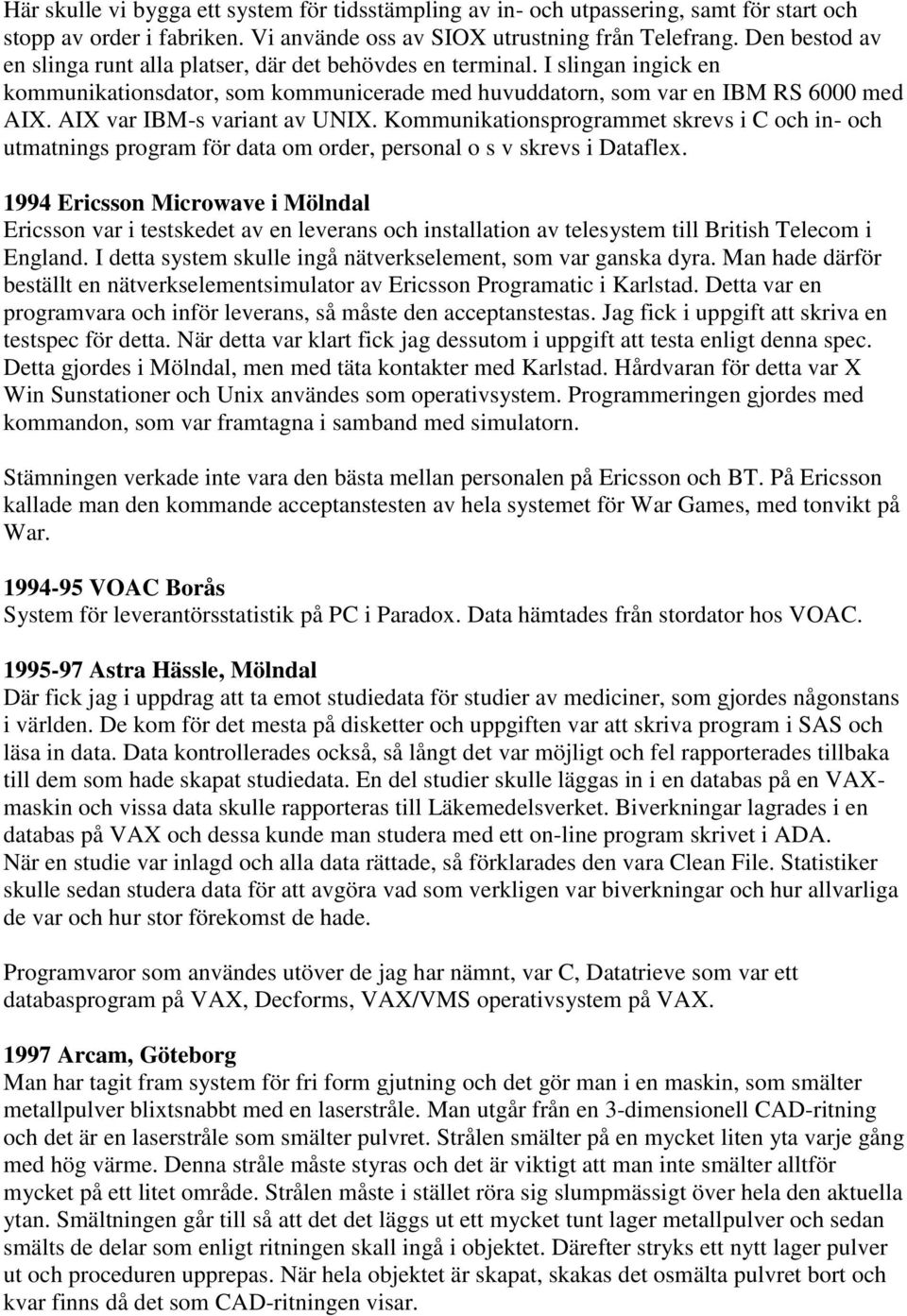 AIX var IBM-s variant av UNIX. Kommunikationsprogrammet skrevs i C och in- och utmatnings program för data om order, personal o s v skrevs i Dataflex.