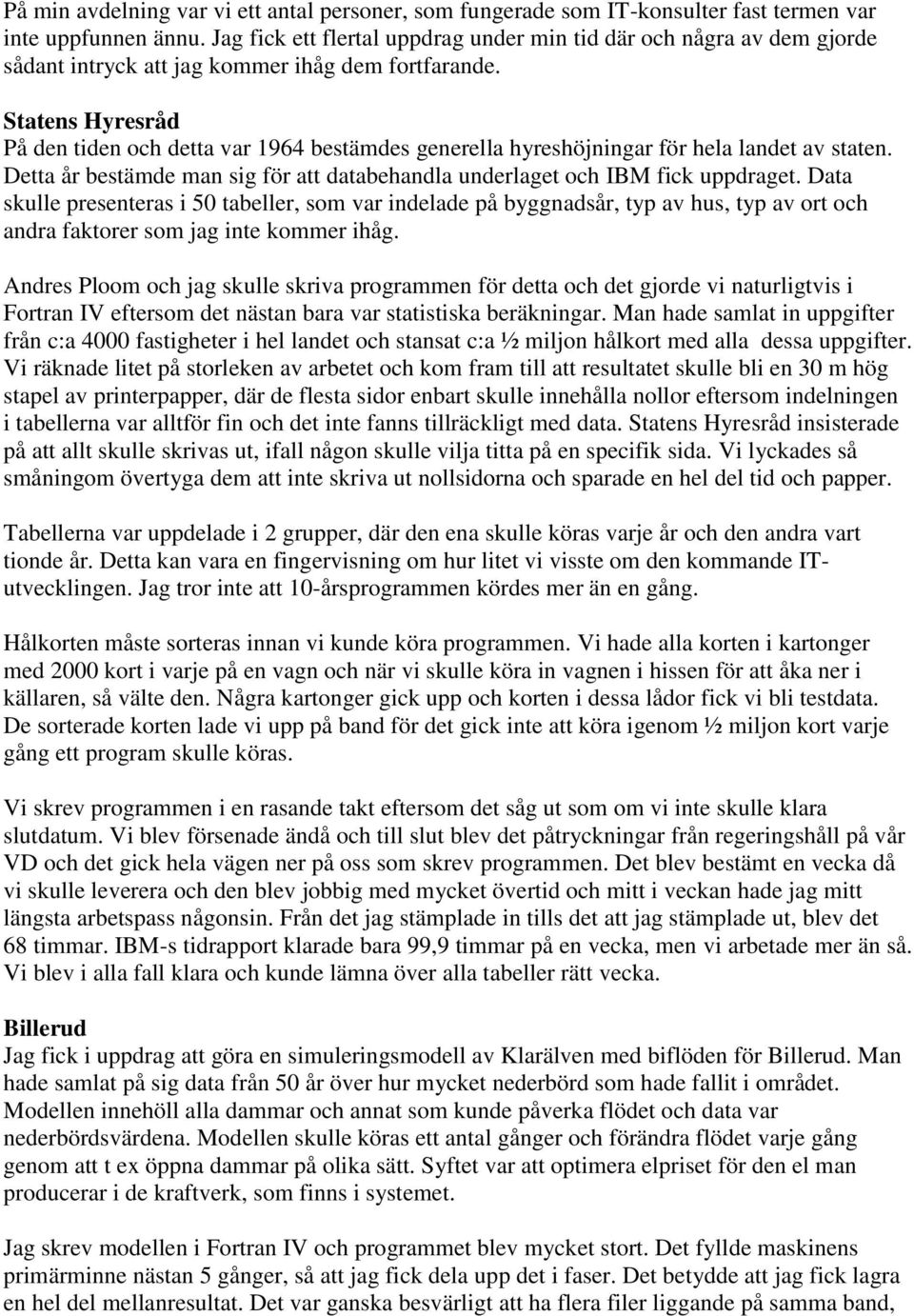 Statens Hyresråd På den tiden och detta var 1964 bestämdes generella hyreshöjningar för hela landet av staten. Detta år bestämde man sig för att databehandla underlaget och IBM fick uppdraget.