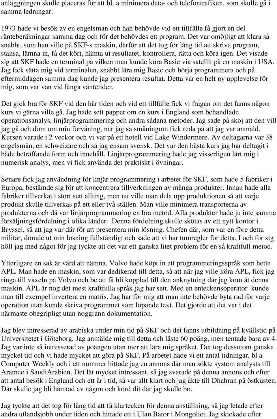 Det var omöjligt att klara så snabbt, som han ville på SKF-s maskin, därför att det tog för lång tid att skriva program, stansa, lämna in, få det kört, hämta ut resultatet, kontrollera, rätta och