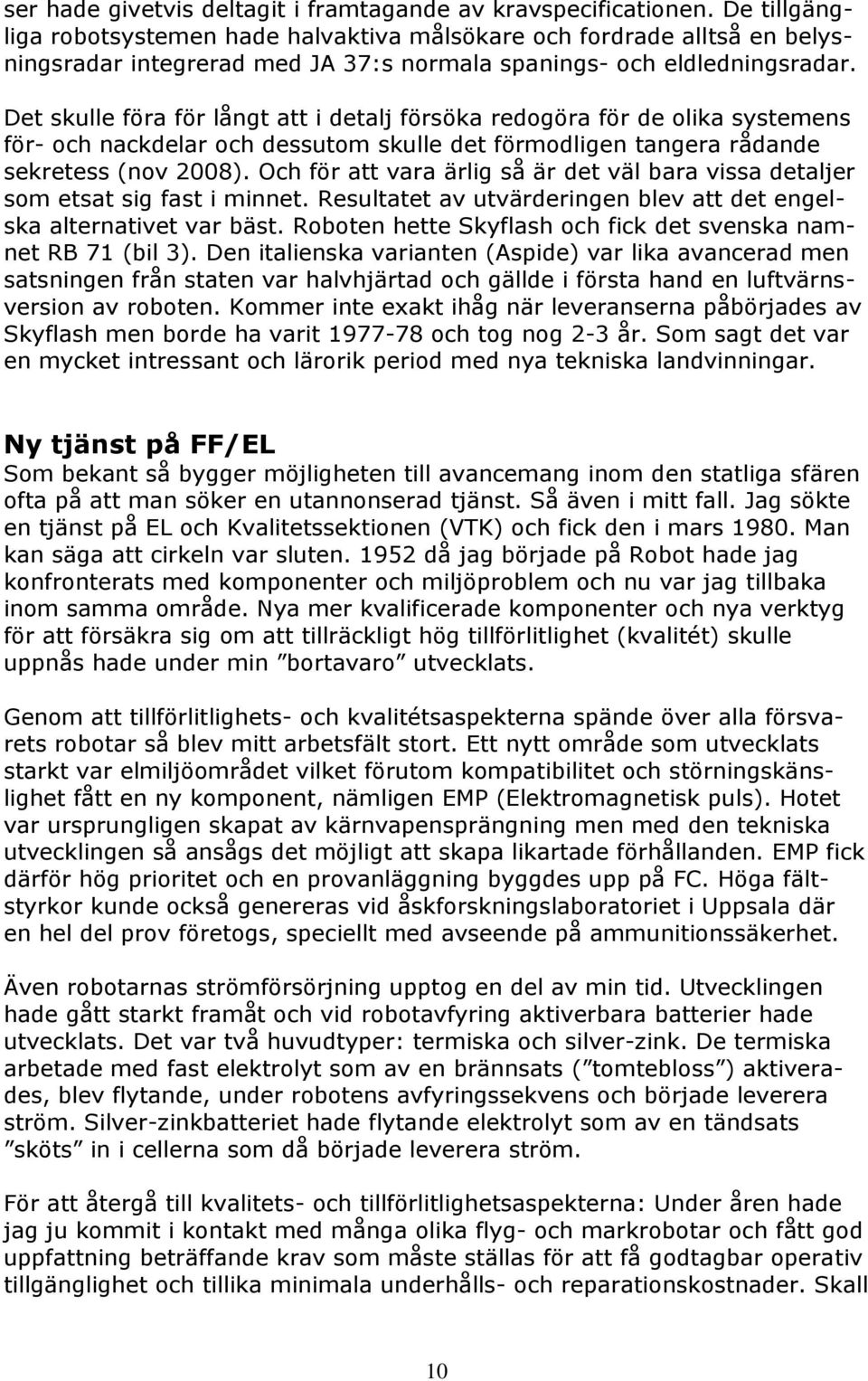 Det skulle föra för långt att i detalj försöka redogöra för de olika systemens för- och nackdelar och dessutom skulle det förmodligen tangera rådande sekretess (nov 2008).