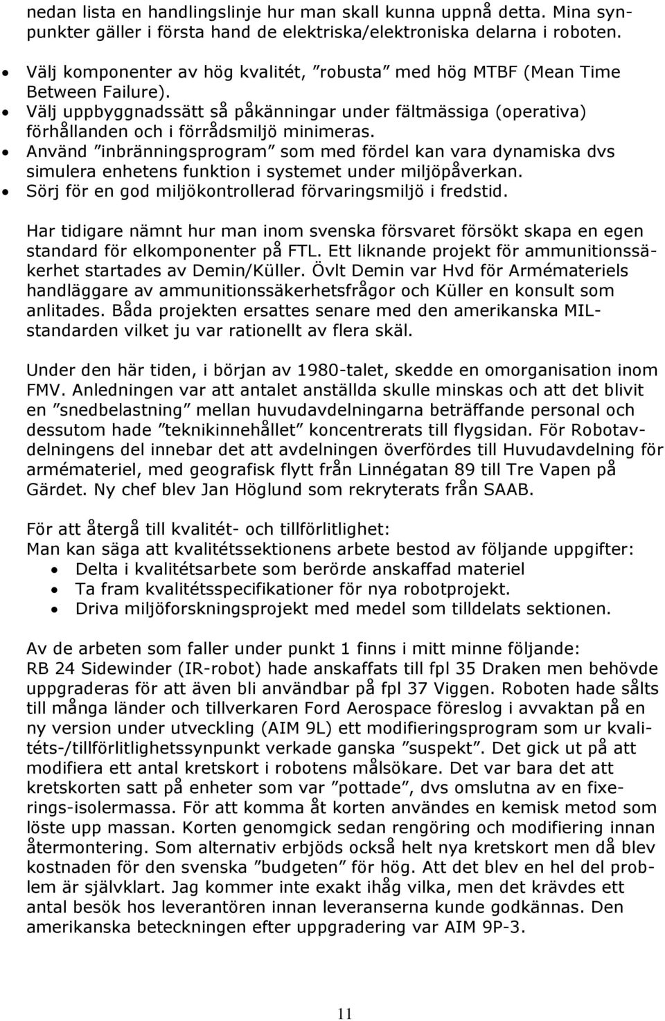 Använd inbränningsprogram som med fördel kan vara dynamiska dvs simulera enhetens funktion i systemet under miljöpåverkan. Sörj för en god miljökontrollerad förvaringsmiljö i fredstid.