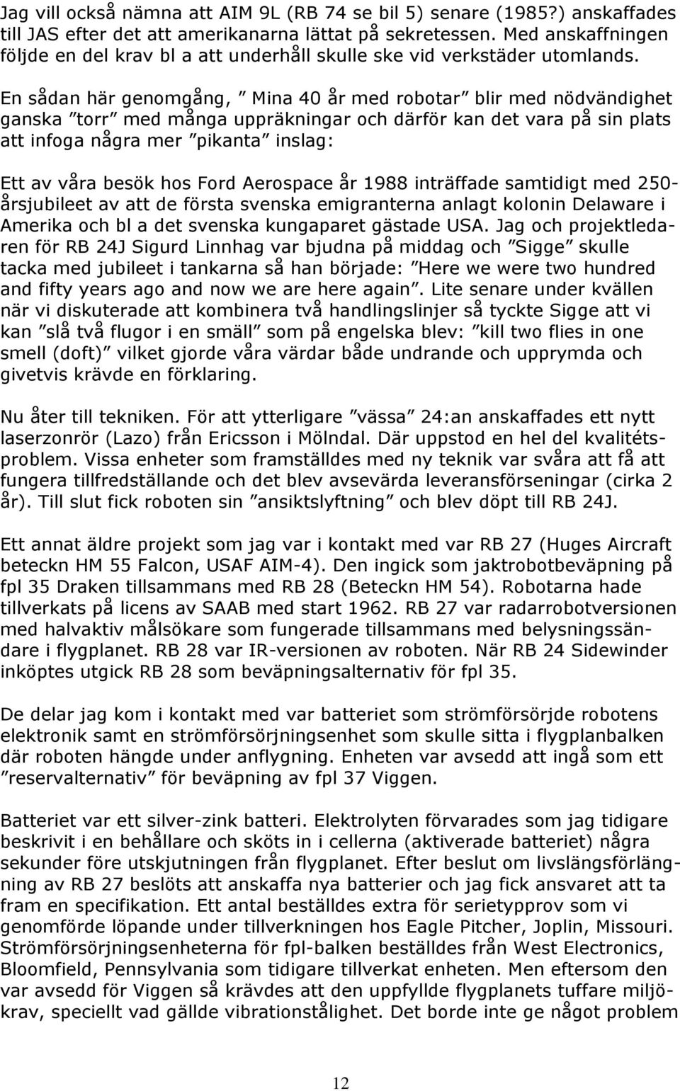 En sådan här genomgång, Mina 40 år med robotar blir med nödvändighet ganska torr med många uppräkningar och därför kan det vara på sin plats att infoga några mer pikanta inslag: Ett av våra besök hos