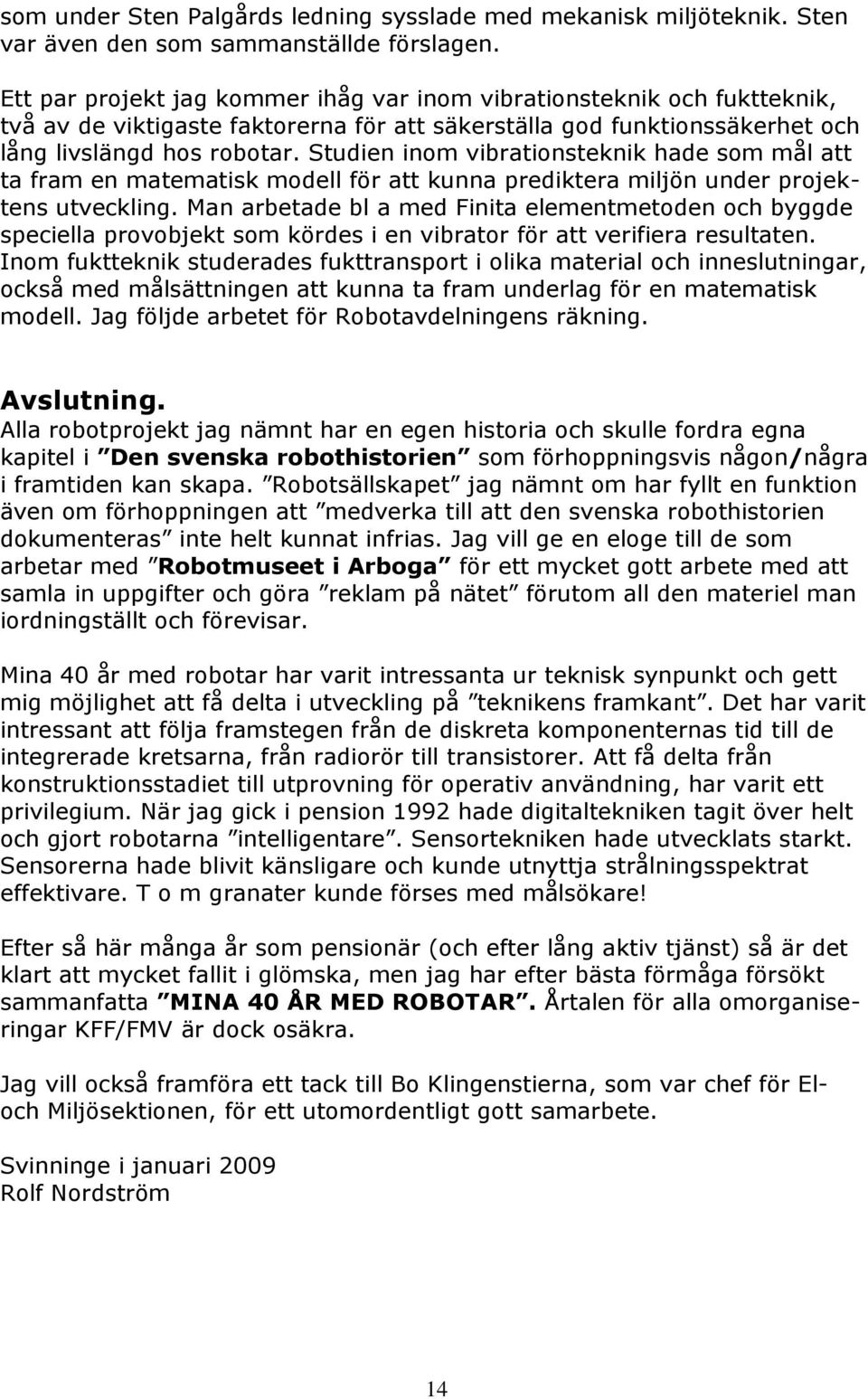 Studien inom vibrationsteknik hade som mål att ta fram en matematisk modell för att kunna prediktera miljön under projektens utveckling.