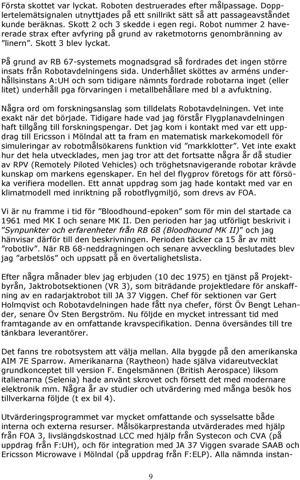 På grund av RB 67-systemets mognadsgrad så fordrades det ingen större insats från Robotavdelningens sida.