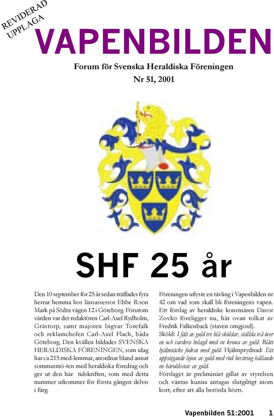 Den kvällen bildades SVENSKA HERALDISKA FÖRENINGEN, som idag har ca 215 med-lemmar, anordnar bland annat sommarmö-ten med heraldiska föredrag och ger ut den här tidskriften, som med detta nummer