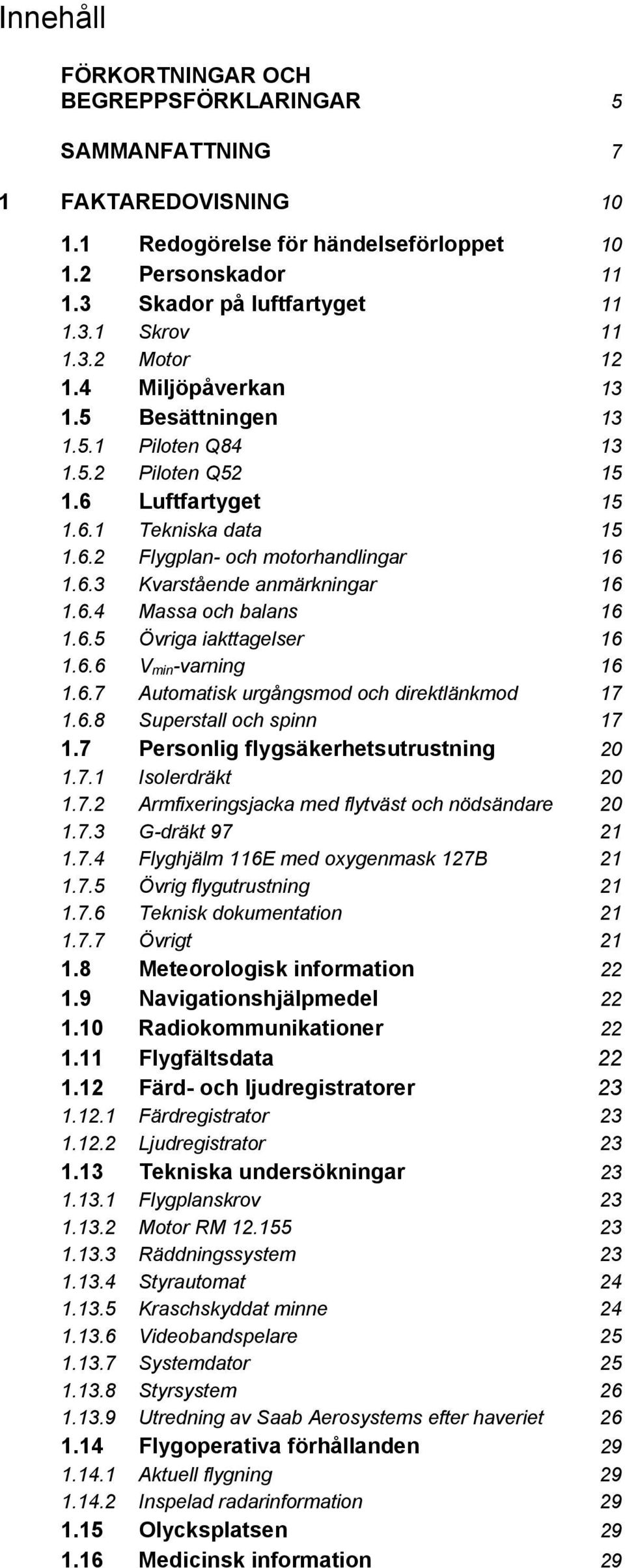 6.4 Massa och balans 16 1.6.5 Övriga iakttagelser 16 1.6.6 V min -varning 16 1.6.7 Automatisk urgångsmod och direktlänkmod 17 1.6.8 Superstall och spinn 17 1.7 Personlig flygsäkerhetsutrustning 20 1.