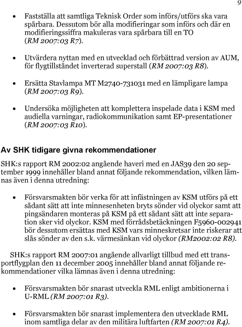 Utvärdera nyttan med en utvecklad och förbättrad version av AUM, för flygtillståndet inverterad superstall (RM 2007:03 R8). Ersätta Stavlampa MT M2740-731031 med en lämpligare lampa (RM 2007:03 R9).