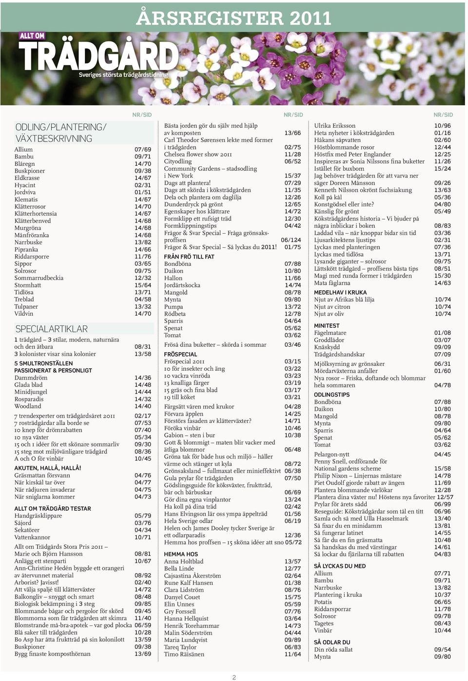 Tulpaner 13/32 Vildvin 14/70 SPECIALARTIKLAR 1 trädgård 3 stilar, modern, naturnära och den ätbara 08/31 3 kolonister visar sina kolonier 13/58 5 smultronställen Passionerat & personligt Dammdröm