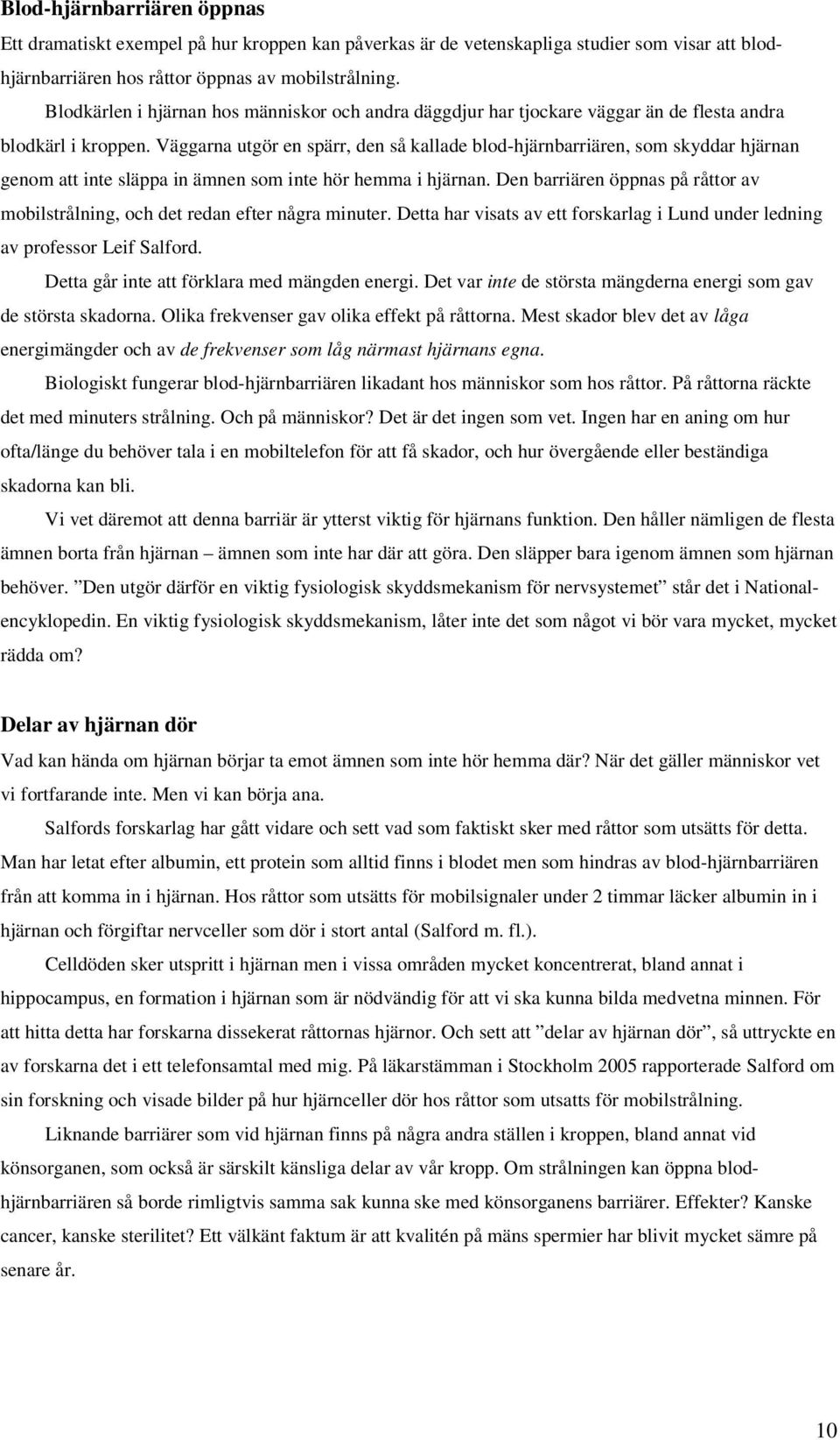 Väggarna utgör en spärr, den så kallade blod-hjärnbarriären, som skyddar hjärnan genom att inte släppa in ämnen som inte hör hemma i hjärnan.