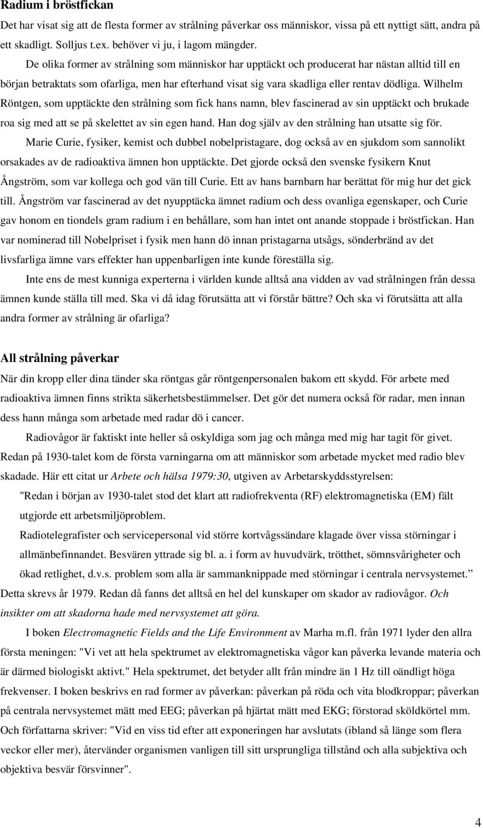 Wilhelm Röntgen, som upptäckte den strålning som fick hans namn, blev fascinerad av sin upptäckt och brukade roa sig med att se på skelettet av sin egen hand.