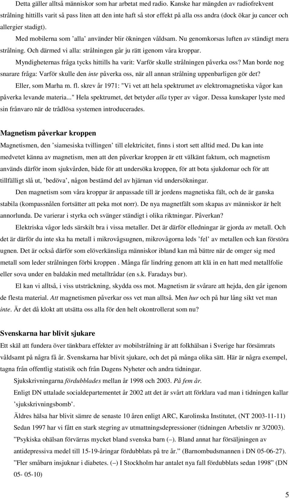 Med mobilerna som alla använder blir ökningen våldsam. Nu genomkorsas luften av ständigt mera strålning. Och därmed vi alla: strålningen går ju rätt igenom våra kroppar.