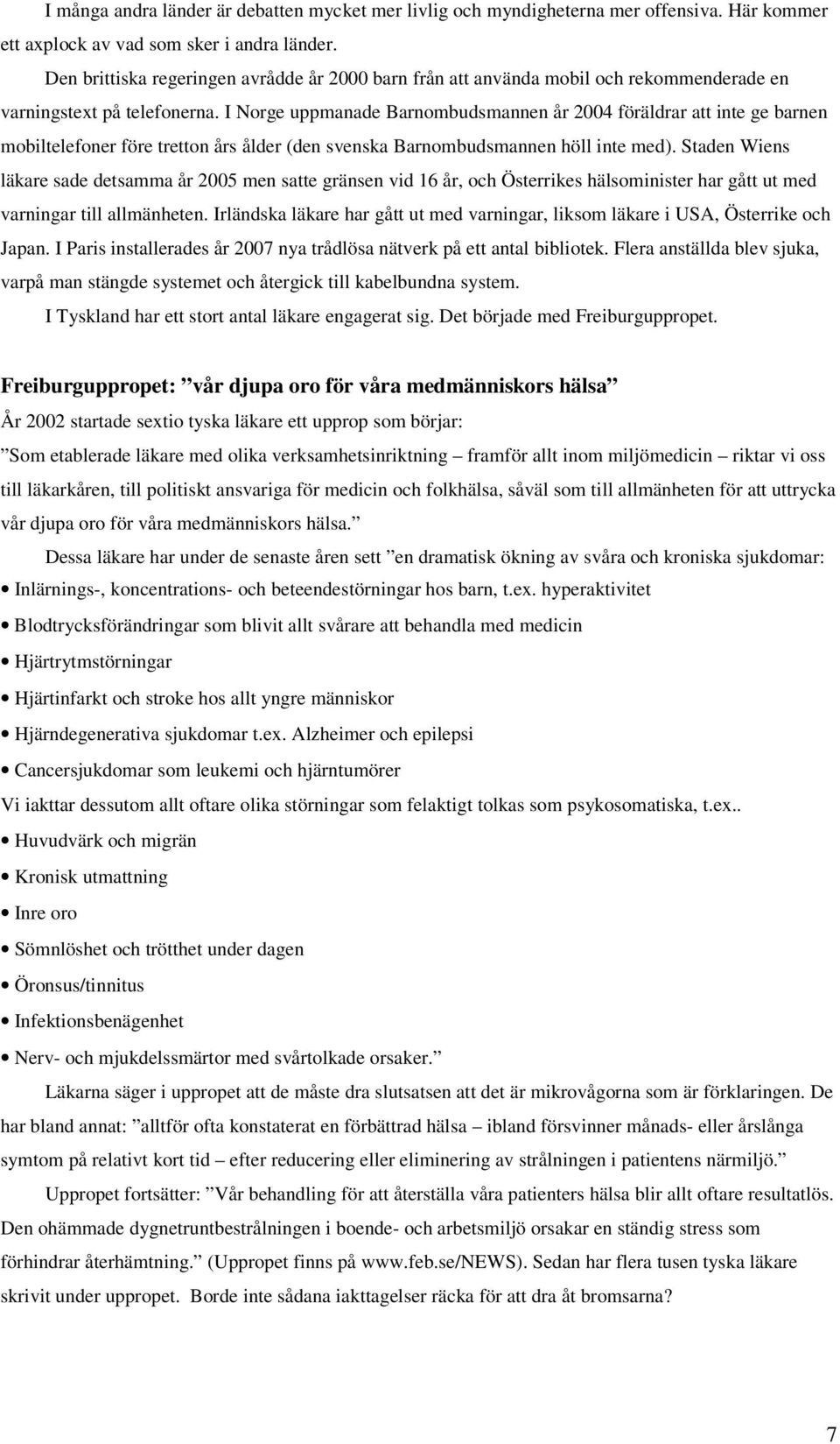 I Norge uppmanade Barnombudsmannen år 2004 föräldrar att inte ge barnen mobiltelefoner före tretton års ålder (den svenska Barnombudsmannen höll inte med).