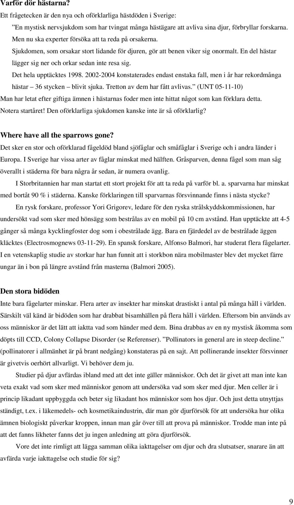 Det hela upptäcktes 1998. 2002-2004 konstaterades endast enstaka fall, men i år har rekordmånga hästar 36 stycken blivit sjuka. Tretton av dem har fått avlivas.