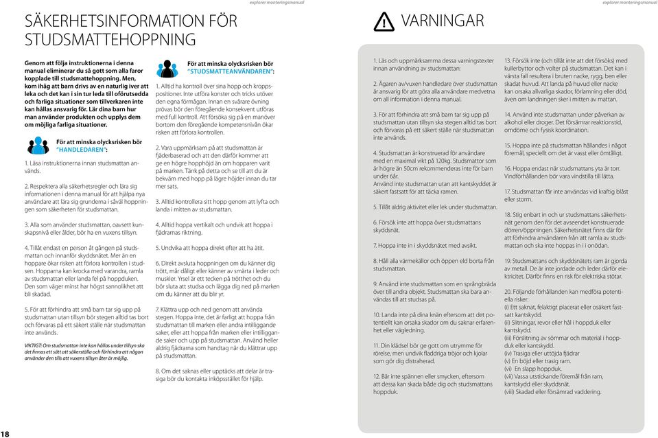 Lär dina barn hur man använder produkten och upplys dem om möjliga farliga situationer. För att minska olycksrisken bör handledaren :. Läsa instruktionerna innan studsmattan används. 2.