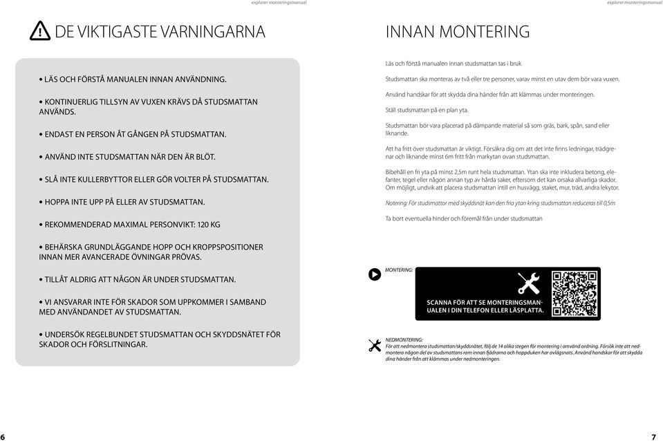 Rekommenderad maximal personvikt: 20 kg Studsmattan ska monteras av två eller tre personer, varav minst en utav dem bör vara vuxen.