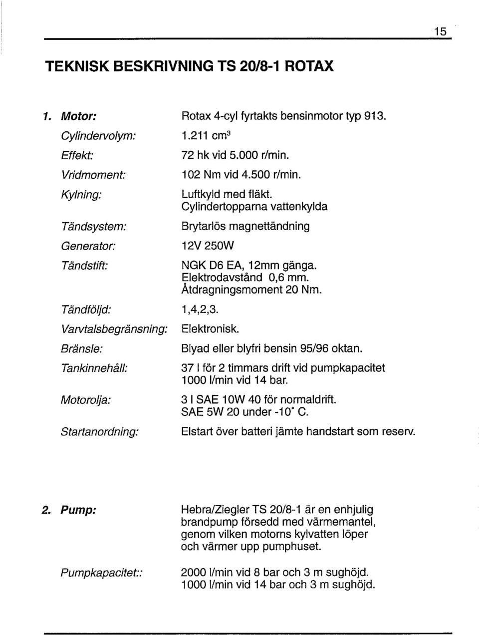 typ 91 3. 72 hk vid 5.000 rlmin. 102 Nm vid 4.500 rlmin. Luftkyld med fläkt. Cylindertopparna vattenkylda Brytarlös magnettändning NGK D6 EA, 12mm gänga. Elektrodavstånd 0,6 mm.