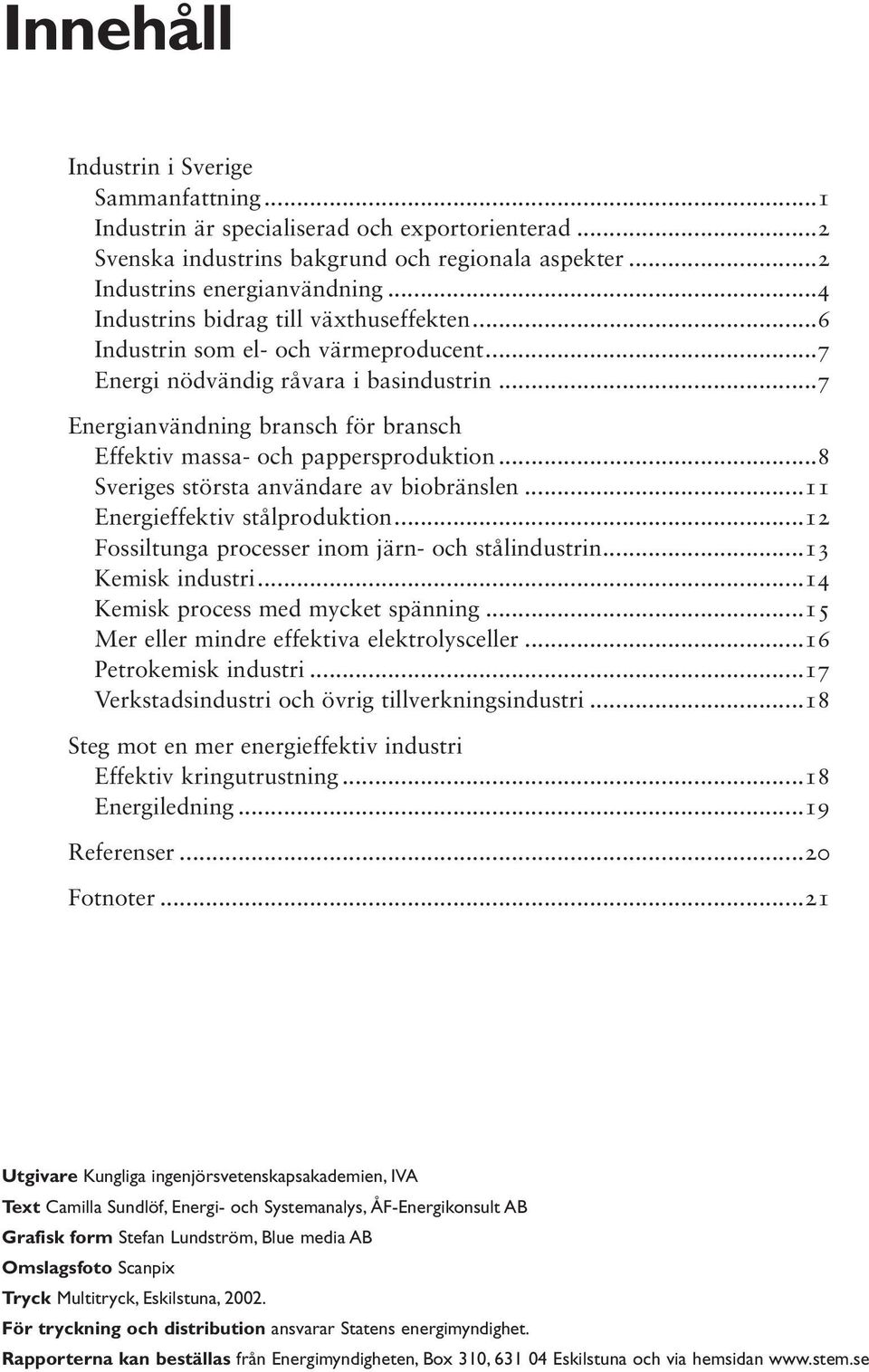 ..7 Energianvändning bransch för bransch Effektiv massa- och pappersproduktion...8 Sveriges största användare av biobränslen...11 Energieffektiv stålproduktion.