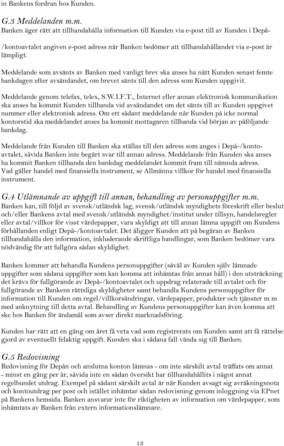 Meddelande som avsänts av Banken med vanligt brev ska anses ha nått Kunden senast femte bankdagen efter avsändandet, om brevet sänts till den adress som Kunden uppgivit.