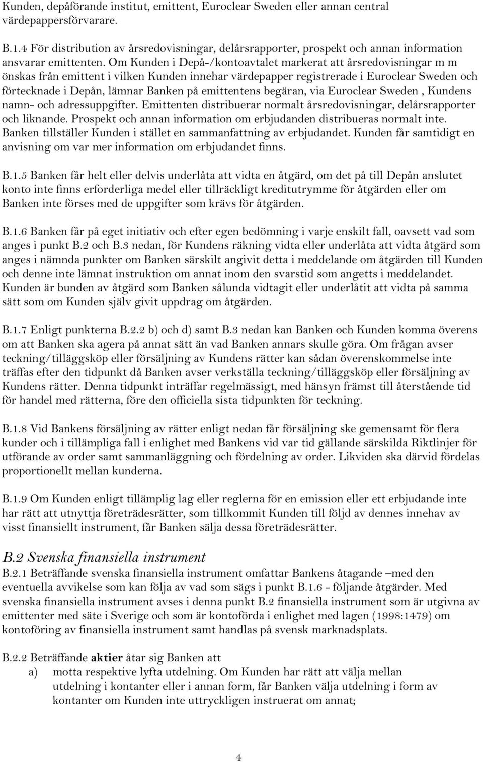 Om Kunden i Depå-/kontoavtalet markerat att årsredovisningar m m önskas från emittent i vilken Kunden innehar värdepapper registrerade i Euroclear Sweden och förtecknade i Depån, lämnar Banken på