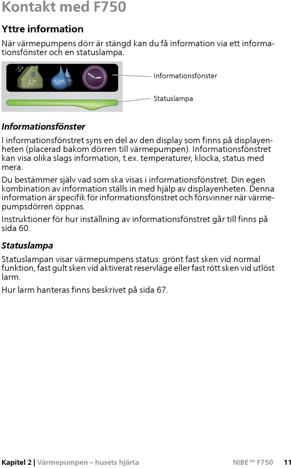 Informationsfönstret kan visa olika slags information, t.ex. temperaturer, klocka, status med mera. Du bestämmer själv vad som ska visas i informationsfönstret.