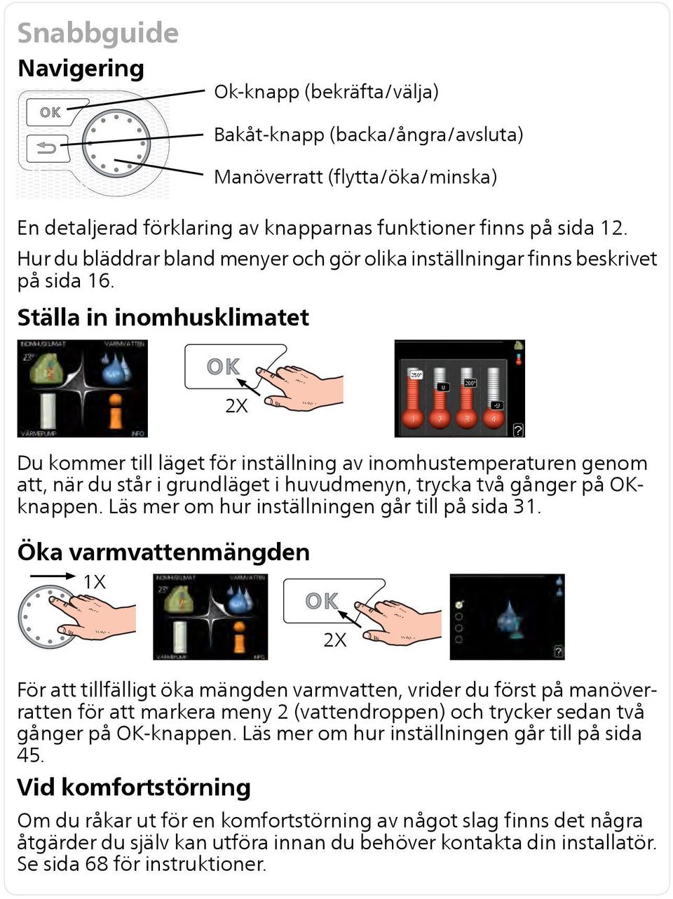 Ställa in inomhusklimatet 2X Du kommer till läget för inställning av inomhustemperaturen genom att, när du står i grundläget i huvudmenyn, trycka två gånger på OKknappen.