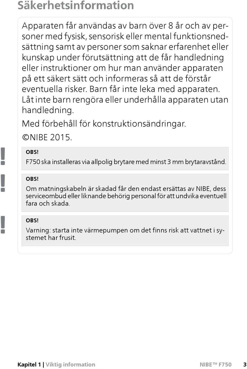 Låt inte barn rengöra eller underhålla apparaten utan handledning. Med förbehåll för konstruktionsändringar. NIBE 2015. OBS! F750 ska installeras via allpolig brytare med minst 3 mm brytaravstånd.