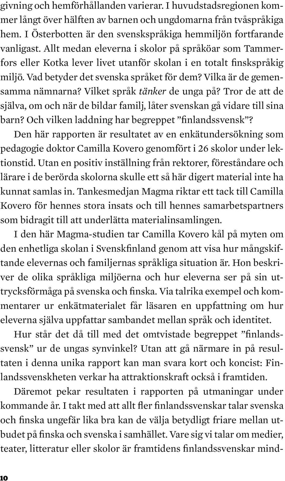 Vilket språk tänker de unga på? Tror de att de själva, om och när de bildar familj, låter svenskan gå vidare till sina barn? Och vilken laddning har begreppet finlandssvensk?