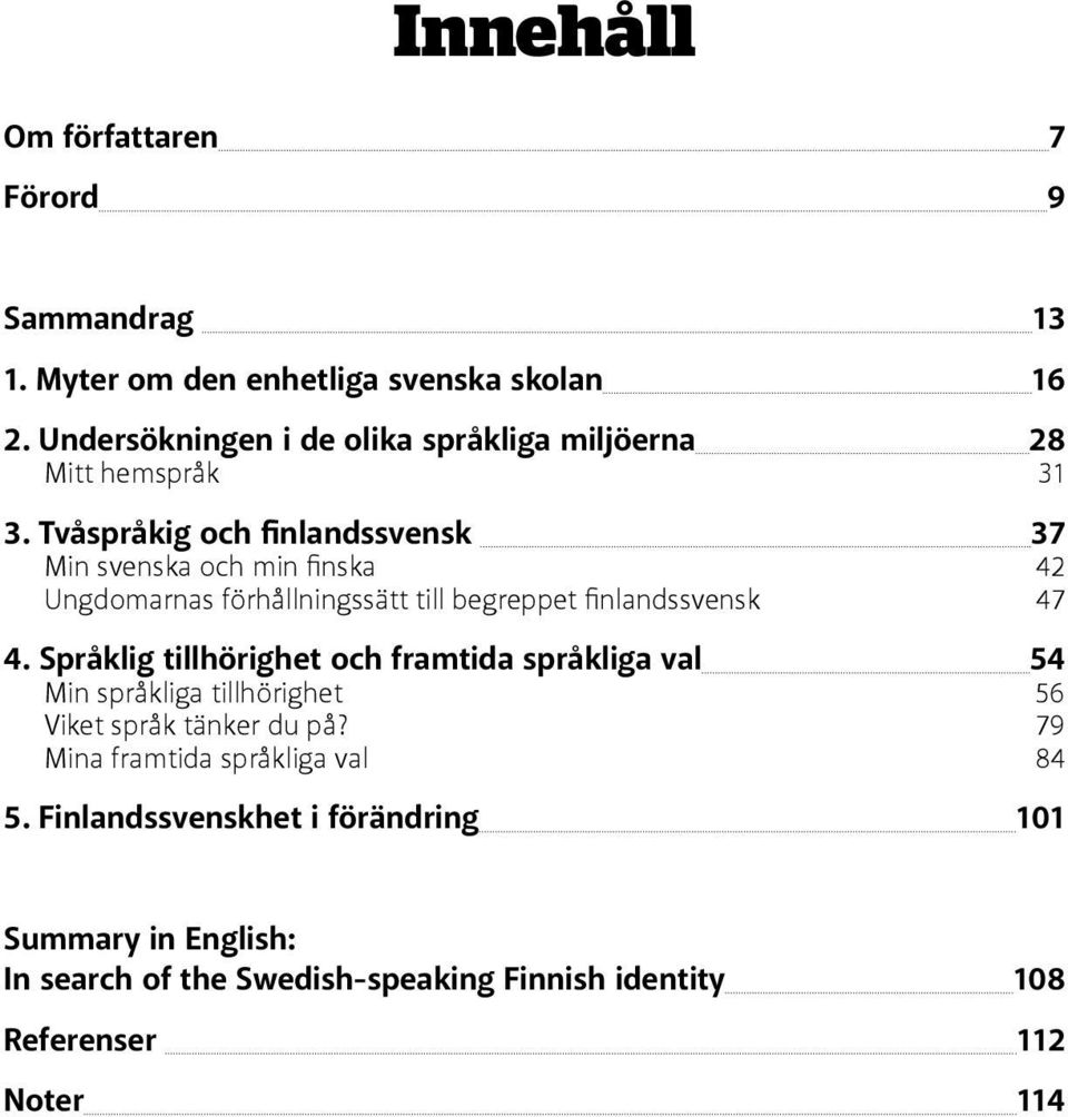 Tvåspråkig och finlandssvensk 37 Min svenska och min finska 42 Ungdomarnas förhållningssätt till begreppet finlandssvensk 47 4.