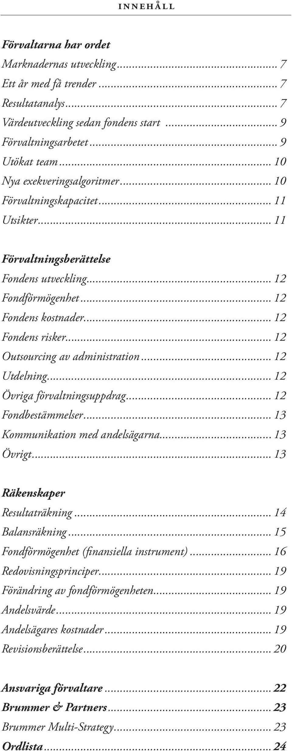 .. 12 Outsourcing av administration... 12 Utdelning... 12 Övriga förvaltningsuppdrag... 12 Fondbestämmelser... 13 Kommunikation med andelsägarna... 13 Övrigt... 13 Räkenskaper Resultaträkning.