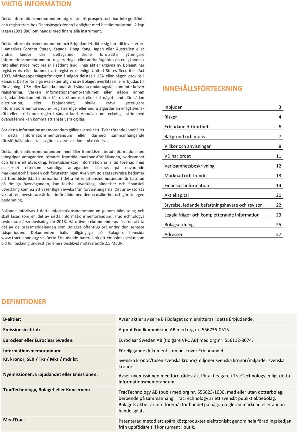 Detta Informationsmemorandum och Erbjudandet riktar sig inte till investerare i Amerikas Förenta Stater, Kanada, Hong Kong, Japan eller Australien eller andra länder där deltagande skulle förutsätta