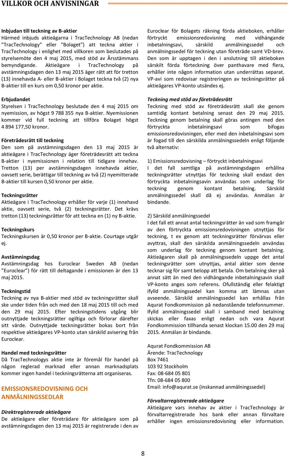 Aktieägare i TracTechnology på avstämningsdagen den 13 maj 2015 äger rätt att för tretton (13) innehavda A- eller B- aktier i Bolaget teckna två (2) nya B- aktier till en kurs om 0,50 kronor per