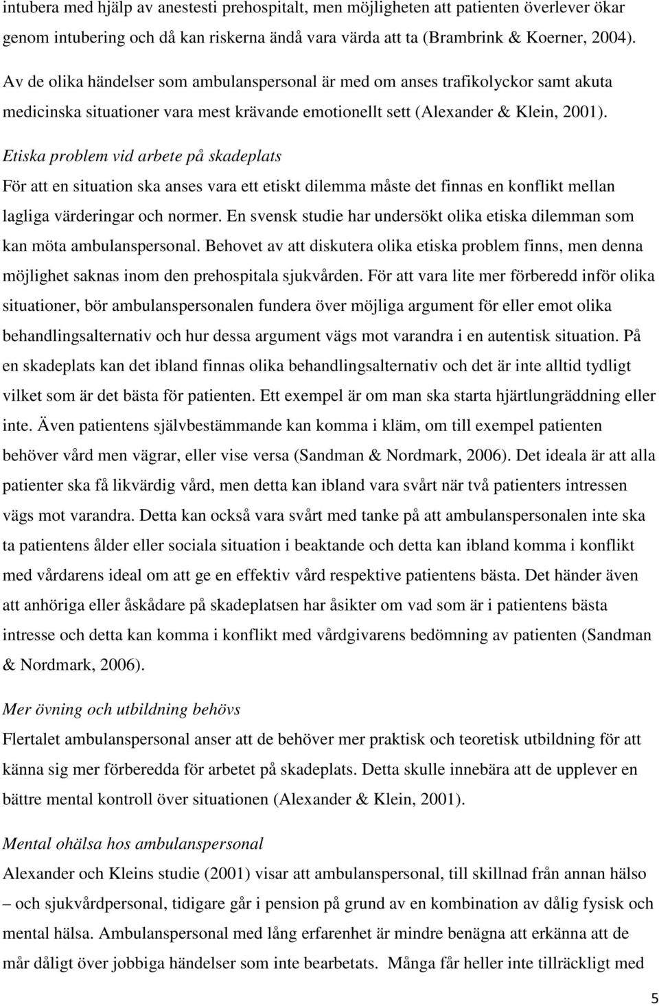 Etiska problem vid arbete på skadeplats För att en situation ska anses vara ett etiskt dilemma måste det finnas en konflikt mellan lagliga värderingar och normer.