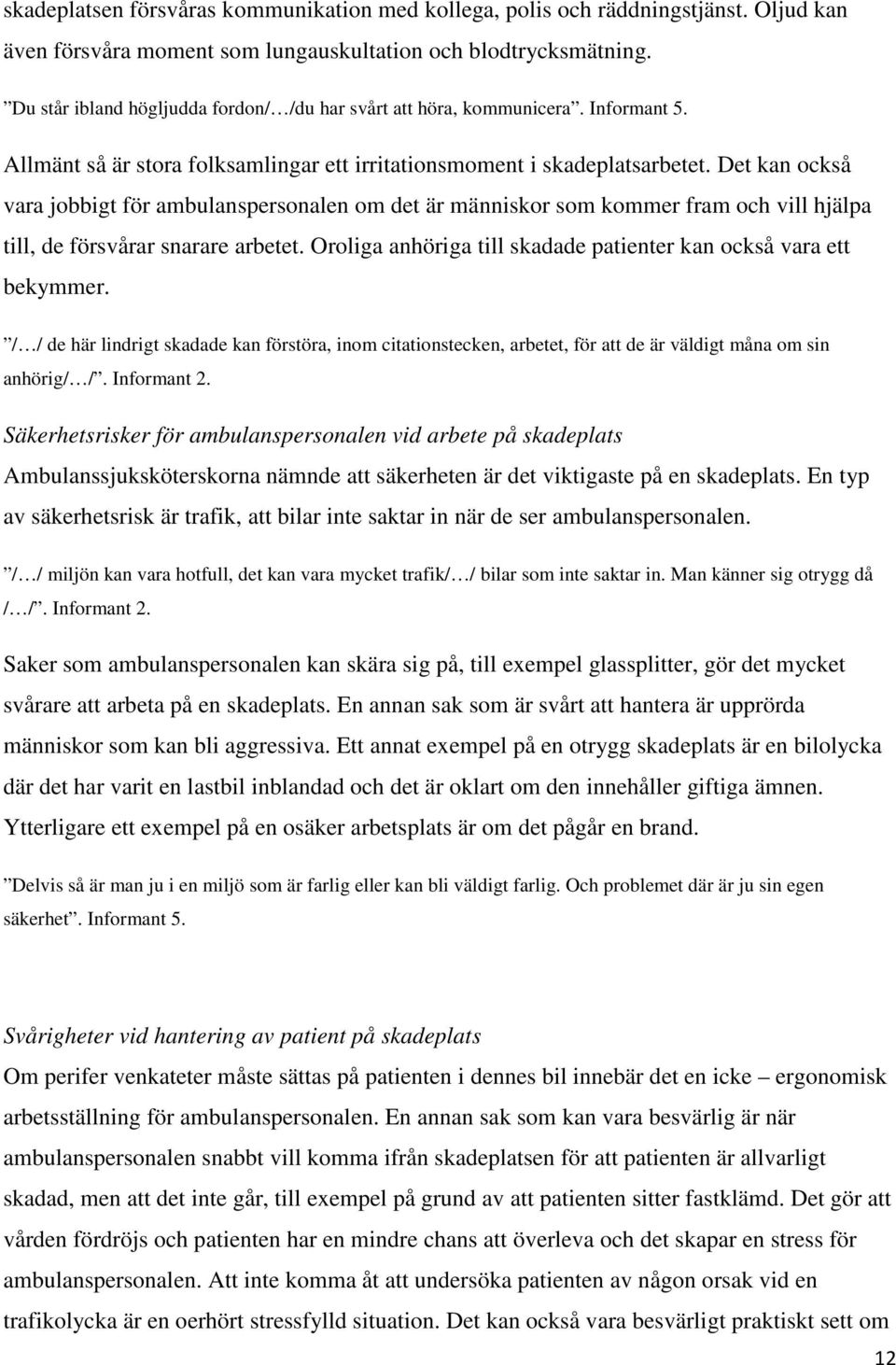 Det kan också vara jobbigt för ambulanspersonalen om det är människor som kommer fram och vill hjälpa till, de försvårar snarare arbetet.