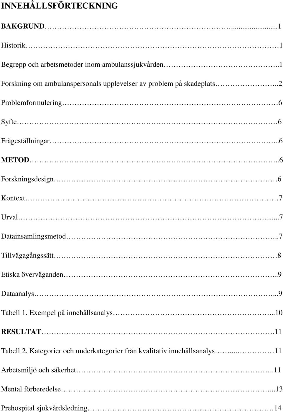 .6 Forskningsdesign 6 Kontext 7 Urval...7 Datainsamlingsmetod..7 Tillvägagångssätt 8 Etiska överväganden...9 Dataanalys...9 Tabell 1.