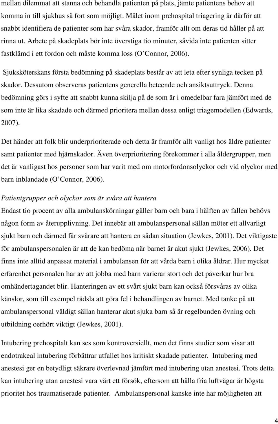 Arbete på skadeplats bör inte överstiga tio minuter, såvida inte patienten sitter fastklämd i ett fordon och måste komma loss (O Connor, 2006).