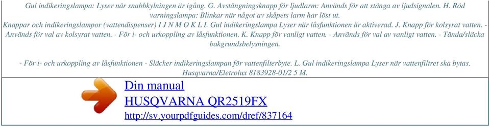 - Används för val av kolsyrat vatten. - För i- och urkoppling av låsfunktionen. K. Knapp för vanligt vatten. - Används för val av vanligt vatten. - Tända/släcka bakgrundsbelysningen.