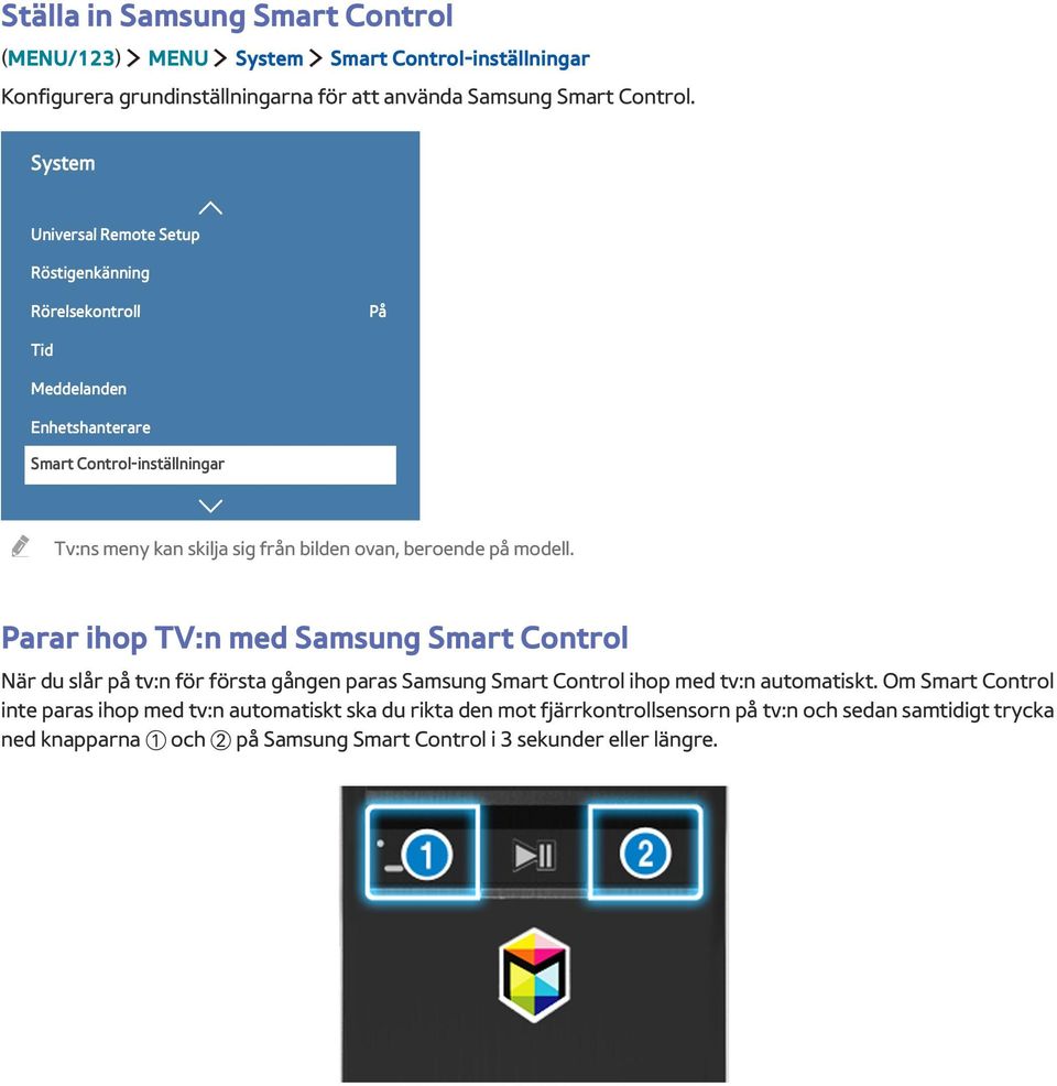beroende på modell. Parar ihop TV:n med Samsung Smart Control När du slår på tv:n för första gången paras Samsung Smart Control ihop med tv:n automatiskt.