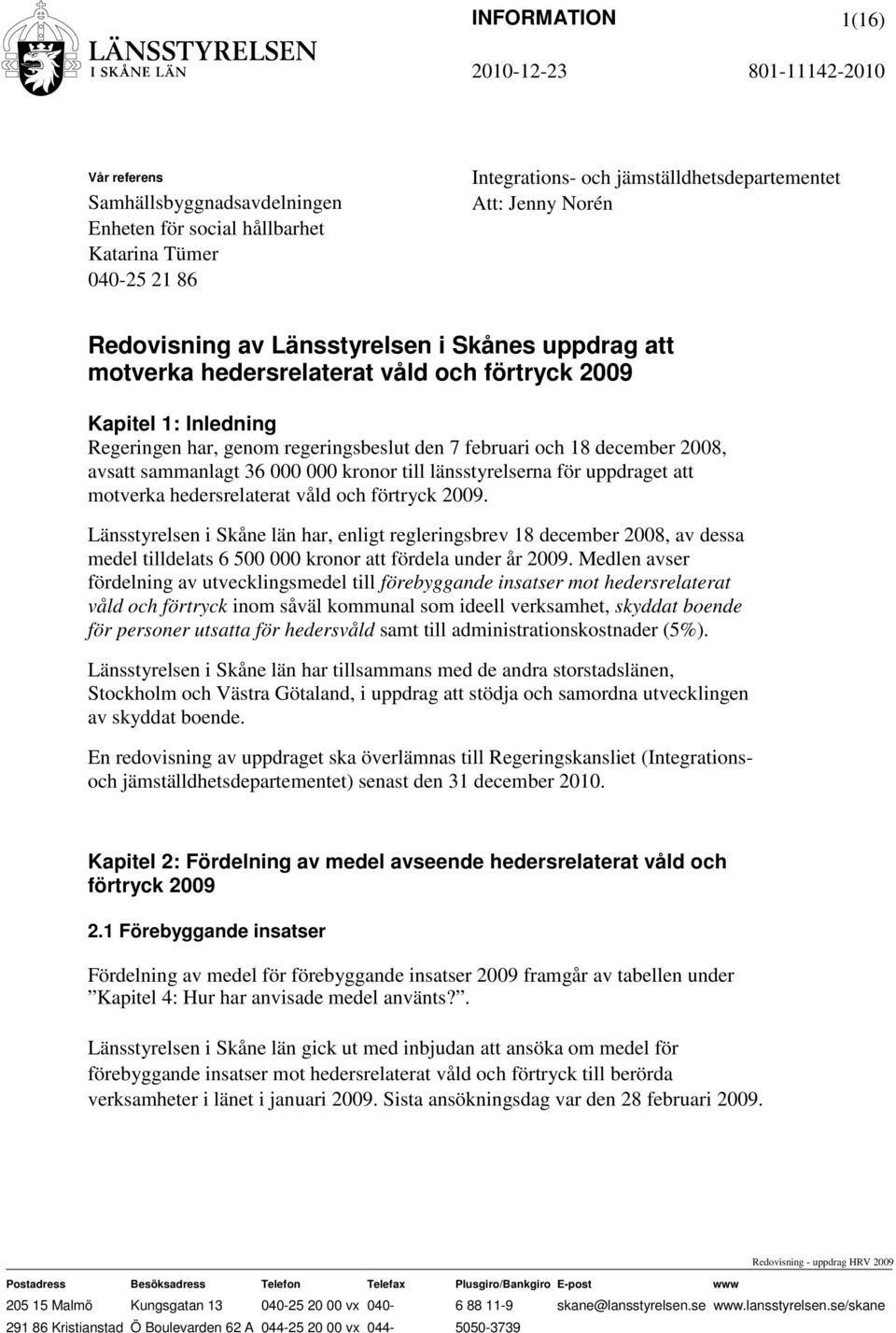 000 000 kronor till länsstyrelserna för uppdraget att motverka hedersrelaterat våld och förtryck 2009.